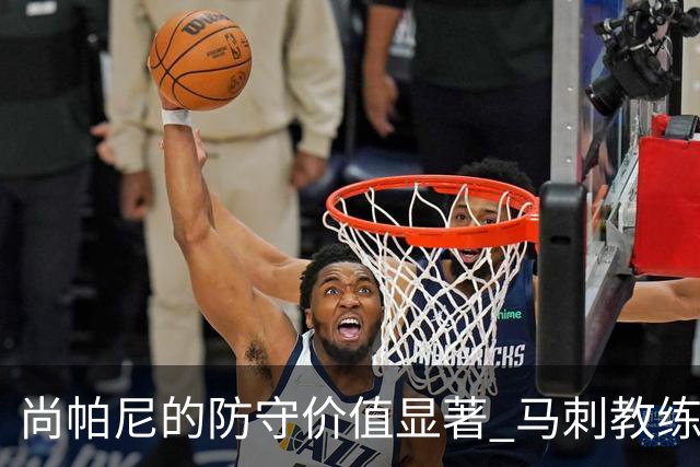 尚帕尼的防守价值显著 马刺教练组重视他的作用