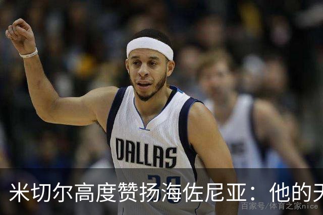 米切尔高度赞扬海佐尼亚：他的天赋与内线实力令人惊叹