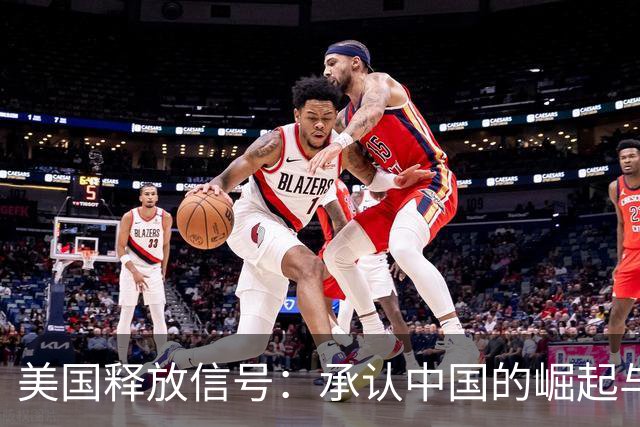 美国释放信号：承认中国的崛起与实力